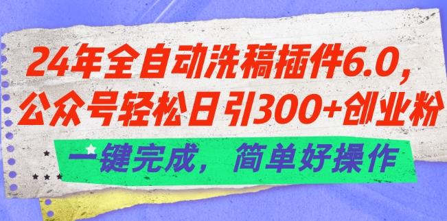 24年全自动洗稿插件6.0.公众号轻松日引300+创业粉，一键完成，简单好操作【揭秘】-985网创