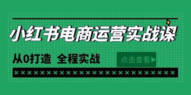 (9946期)最新小红书·电商运营实战课，从0打造  全程实战(65节视频课)-985网创