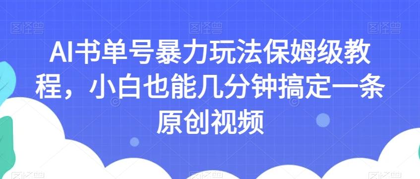 AI书单号暴力玩法保姆级教程，小白也能几分钟搞定一条原创视频【揭秘】-985网创