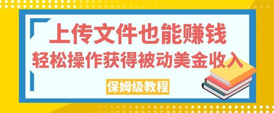 上传文件也能赚钱，轻松操作获得被动美金收入，保姆级教程【揭秘】-985网创