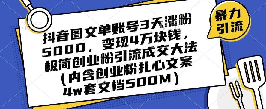 抖音图文单账号3天涨粉5000，变现4万块钱，极简创业粉引流成交大法-985网创