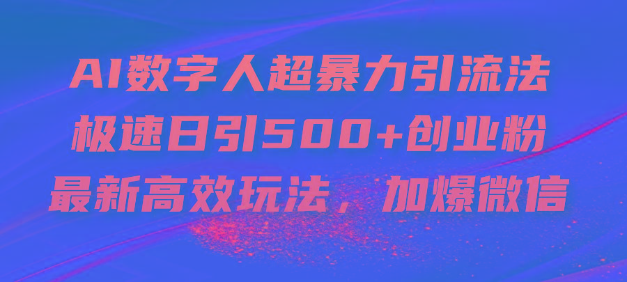 AI数字人超暴力引流法，极速日引500+创业粉，最新高效玩法，加爆微信-985网创