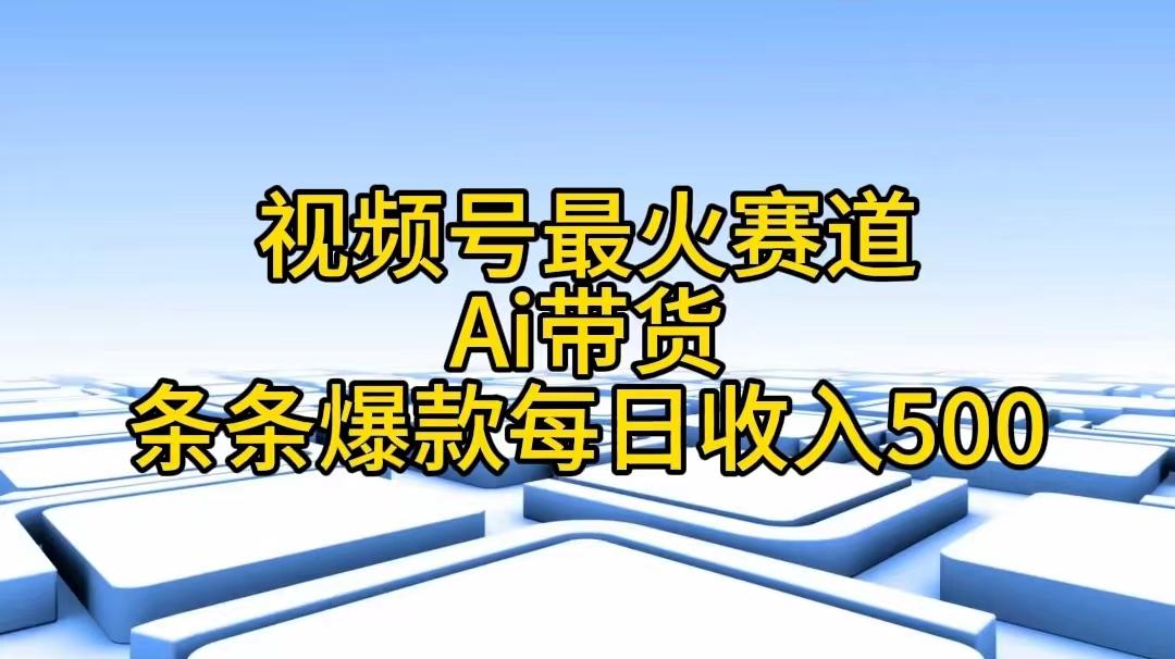 视频号最火赛道——Ai带货条条爆款每日收入500-985网创