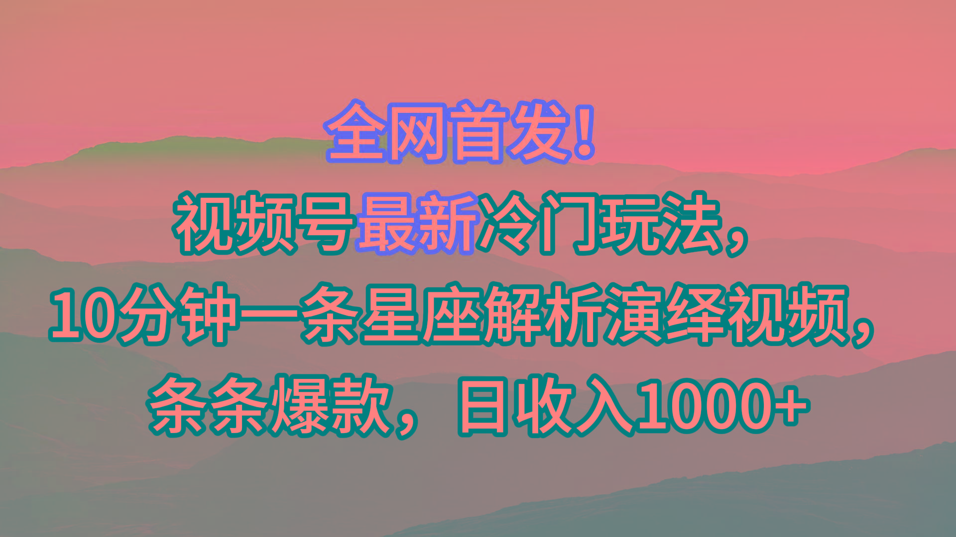 视频号最新冷门玩法，10分钟一条星座解析演绎视频，条条爆款，日收入1000+-985网创