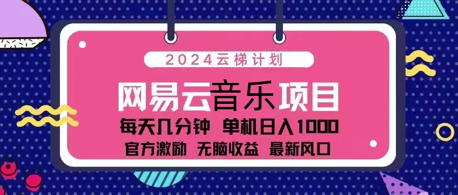 2024云梯计划 网易云音乐项目：每天几分钟 单机日入1000 官方激励 无脑...-985网创
