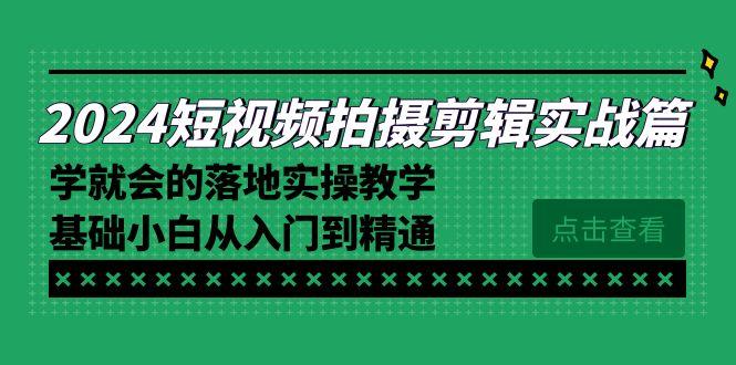 2024短视频拍摄剪辑实操篇，学就会的落地实操教学，基础小白从入门到精通-985网创