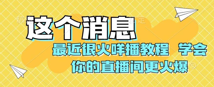 最近很火咩播教程，学会你的直播间更火爆【揭秘】-985网创