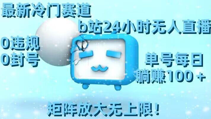 最新冷门赛道，b站24小时无人直播，0违规0封号，单号每日躺赚100＋，矩阵放大无上限【揭秘】-985网创