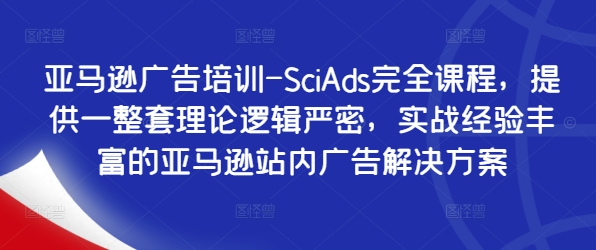亚马逊广告培训-SciAds完全课程，提供一整套理论逻辑严密，实战经验丰富的亚马逊站内广告解决方案-985网创