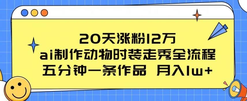 20天涨粉12万，ai制作动物时装走秀全流程，五分钟一条作品，流量大【揭秘】-985网创