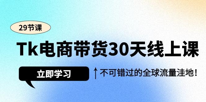 (9463期)Tk电商带货30天线上课，不可错过的全球流量洼地(29节课)-985网创
