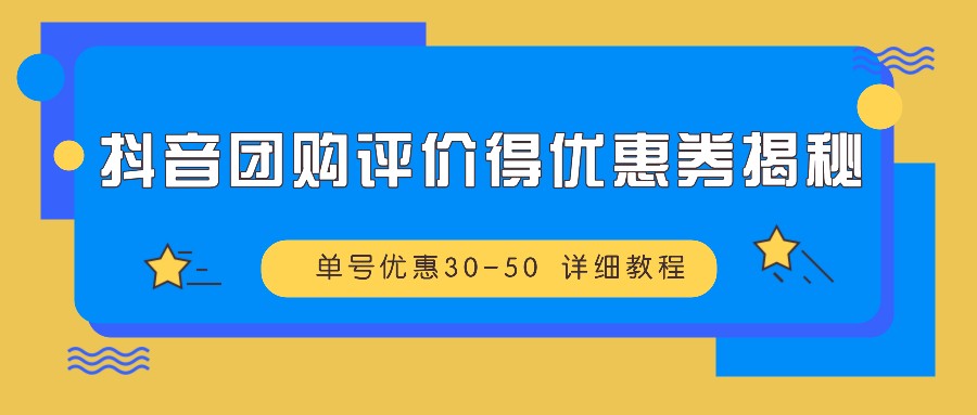 抖音团购评价得优惠券揭秘 单号优惠30-50 详细教程-985网创