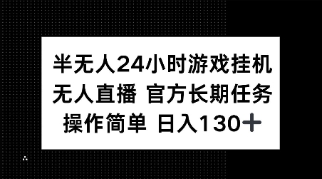 半无人24小时游戏挂JI，官方长期任务，操作简单 日入130+【揭秘】-985网创