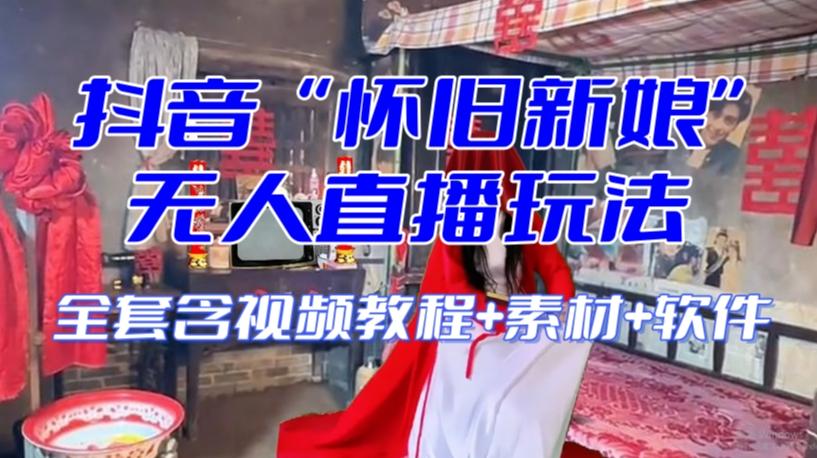 抖音最新最火【怀旧新娘】无人直播整蛊互动玩法（含全套开播教程+软件+视频素材+音效）-985网创