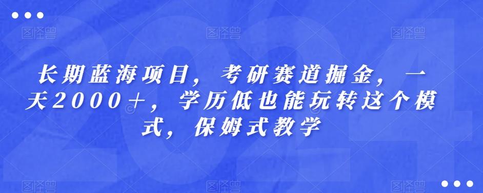 长期蓝海项目，考研赛道掘金，一天2000＋，学历低也能玩转这个模式，保姆式教学-985网创