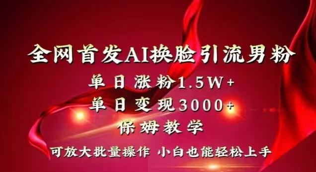 全网首发Ai换脸引流男粉，单日涨粉1.5w+，单日变现3000+，小白也能轻松上手拿结果【揭秘】-985网创