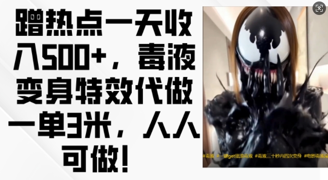 蹭热点一天收入500+，毒液变身特效代做一单3米，人人可做!-985网创