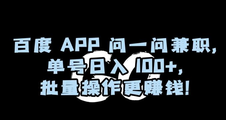 百度APP问一问兼职，单号日入100+，批量操作更赚钱【揭秘】-985网创