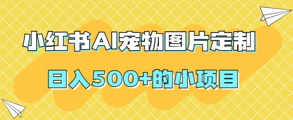 小红书AI宠物图片定制，日入500+的小项目-985网创