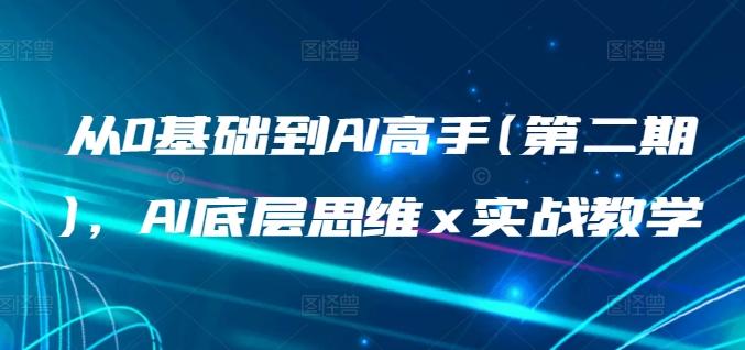 从0基础到AI高手(第二期)，AI底层思维 x 实战教学-985网创
