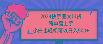(9958期)2024快手图文带货，简单易上手，小白也轻松可以日入500+-985网创