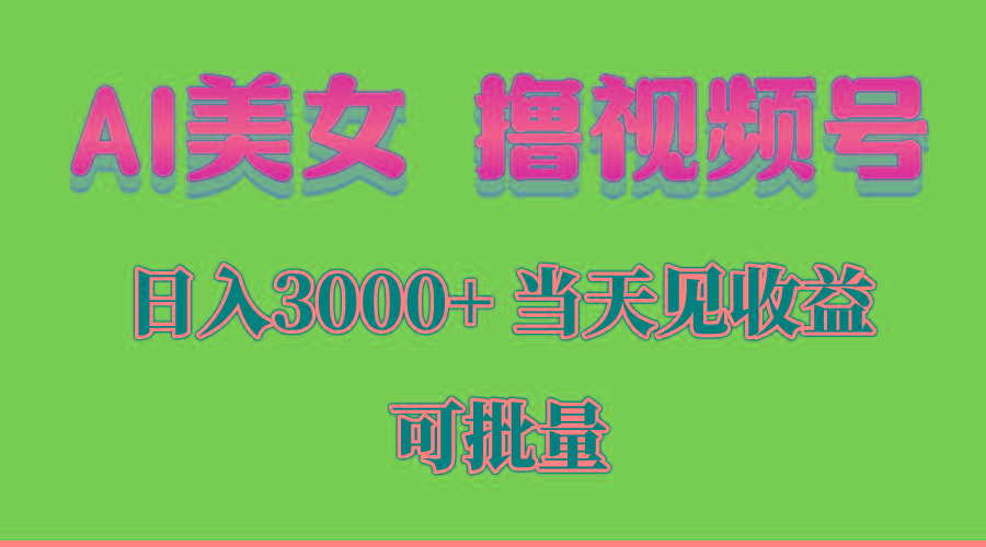 AI美女 撸视频号分成，当天见收益，日入3000+，可批量！！！-985网创