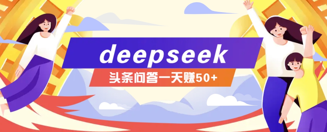 利用deepseek操作今日头条问答图文玩法，新手也能轻松上手，日收益50+-985网创