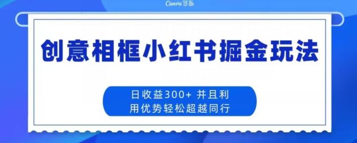 创意相框小红书掘金玩法日收益300+-985网创