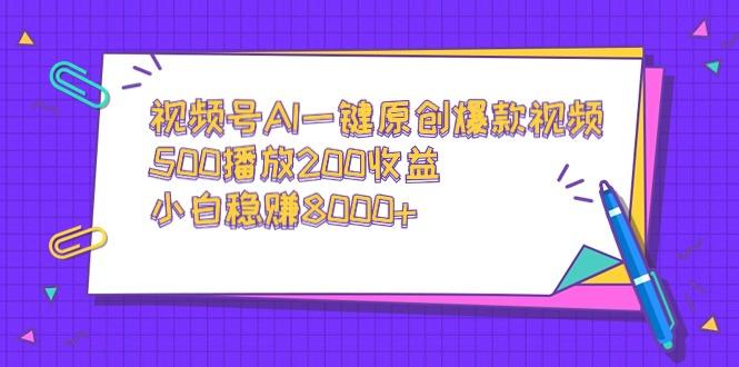 视频号AI一键原创爆款视频，500播放200收益，小白稳赚8000+-985网创