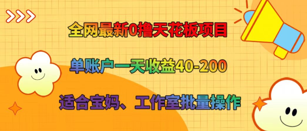 全网最新0撸天花板项目 单账户一天收益40-200 适合宝妈、工作室批量操作-985网创