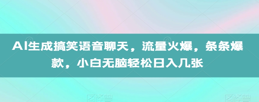 AI生成搞笑语音聊天，流量火爆，条条爆款，小白无脑轻松日入几张【揭秘】-985网创