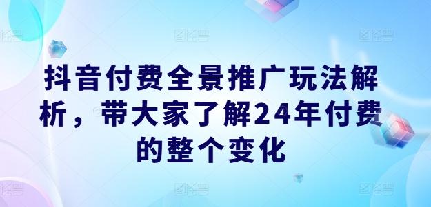 抖音付费全景推广玩法解析，带大家了解24年付费的整个变化-985网创