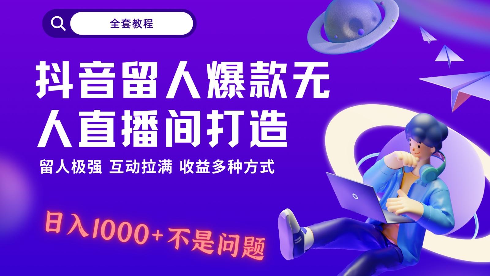 抖音留人超强无人直播间打造，解放双手，日入1k+简简单单、互动拉满！-985网创