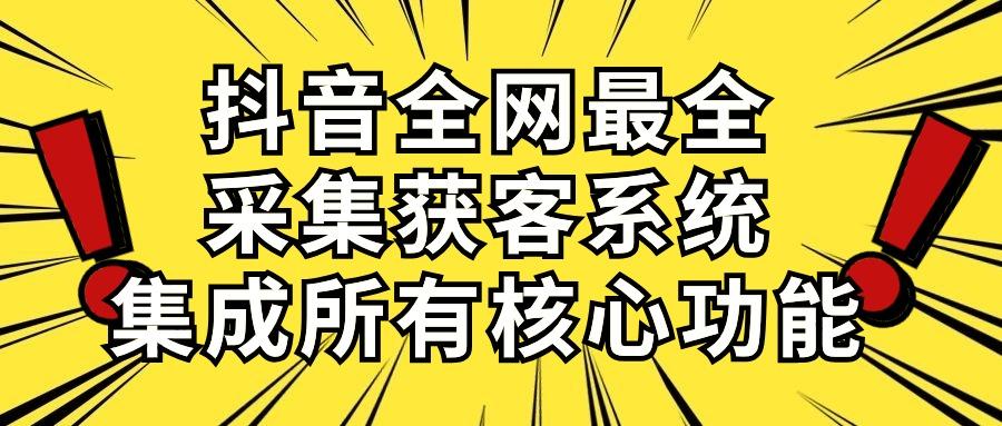 抖音全网最全采集获客系统，集成所有核心功能，日引500+-985网创