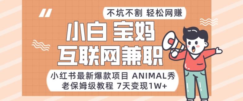 小红书最新爆款项目Animal秀，老保姆级教程，7天变现1w+【揭秘】-985网创