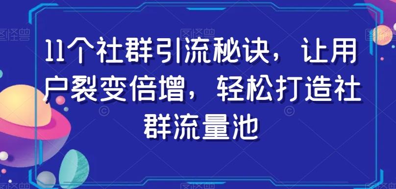 11个社群引流秘诀，让用户裂变倍增，轻松打造社群流量池-985网创
