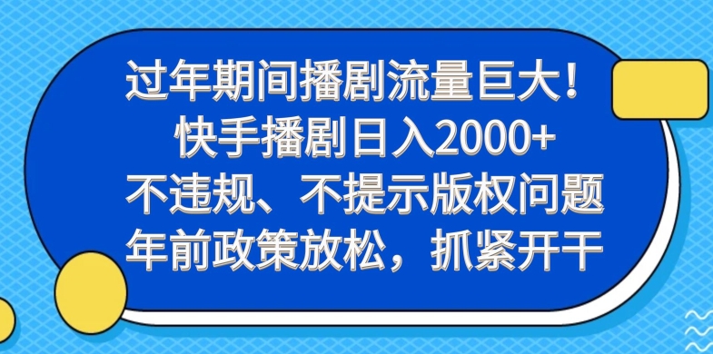 过年期间播剧流量巨大！快手播剧日入2000+，不违规、不提示版权问题，年前政策放松，抓紧开干-985网创