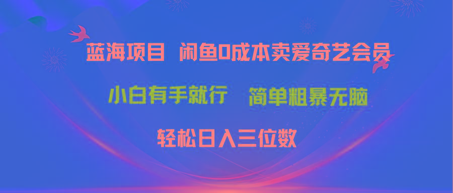 最新蓝海项目咸鱼零成本卖爱奇艺会员小白有手就行 无脑操作轻松日入三位数-985网创