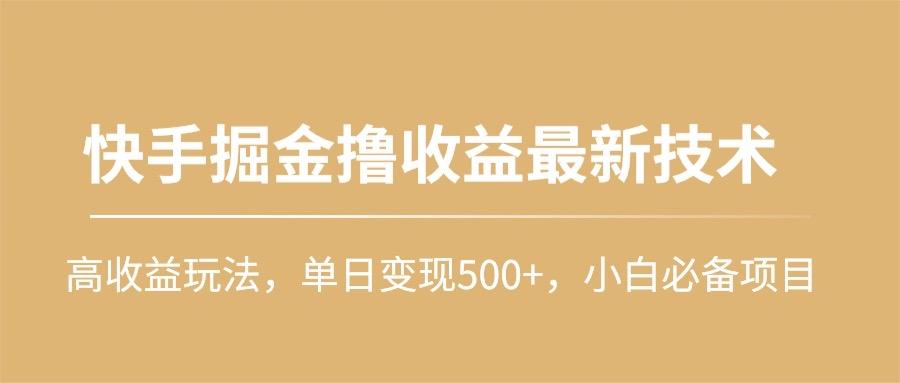 (10163期)快手掘金撸收益最新技术，高收益玩法，单日变现500+，小白必备项目-985网创