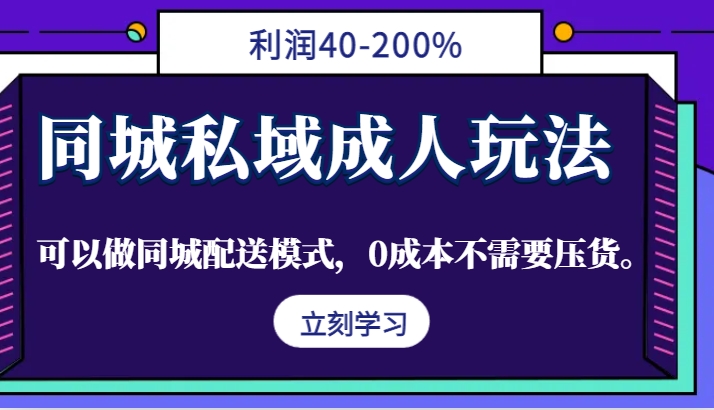 同城私域成人玩法，利润40-200%，可以做同城配送模式，0成本不需要压货。-985网创