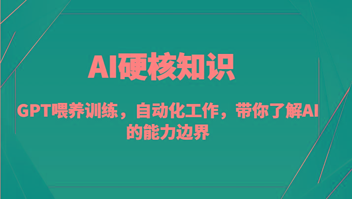 AI硬核知识-GPT喂养训练，自动化工作，带你了解AI的能力边界(10节课)-985网创