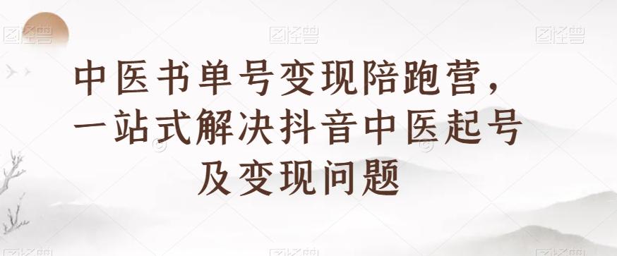 中医书单号变现陪跑营，一站式解决抖音中医起号及变现问题-985网创