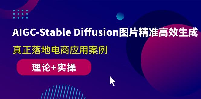 AIGC-Stable Diffusion图片精准高效生成 真正落地电商应用案例(理论+实操-985网创