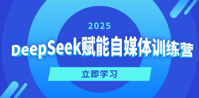 DeepSeek赋能自媒体训练营，定位、变现、爆文全攻略！-985网创