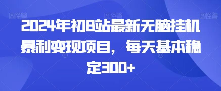 2024年初B站最新无脑挂机暴利变现项目，每天基本稳定300+-985网创