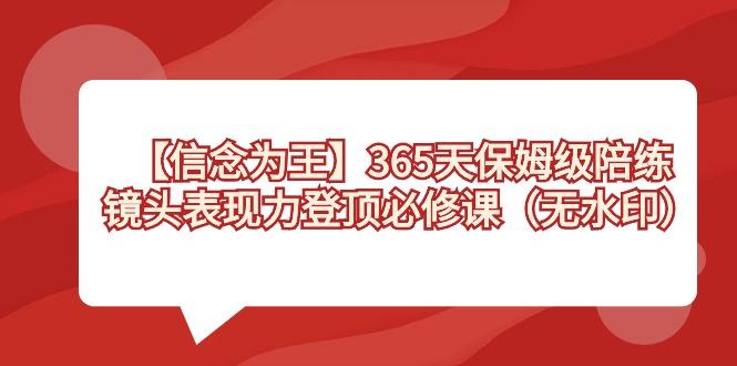 【信念 为王】365天-保姆级陪练，镜头表现力登顶必修课(无水印)-985网创