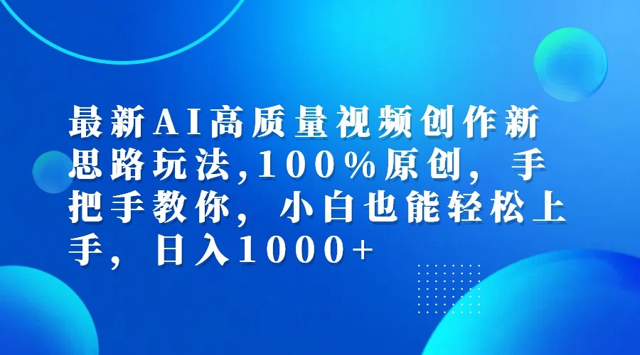 最新AI高质量视频创作新思路玩法,100%原创,手把手教你,小白也能轻松上手,日入1000+-985网创