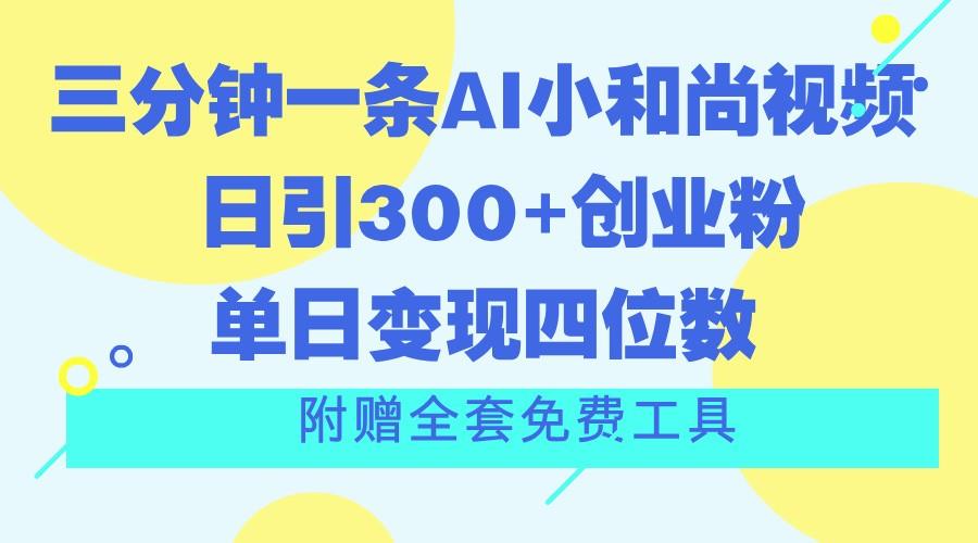 三分钟一条AI小和尚视频 ，日引300+创业粉。单日变现四位数 ，附赠全套免费工具-985网创