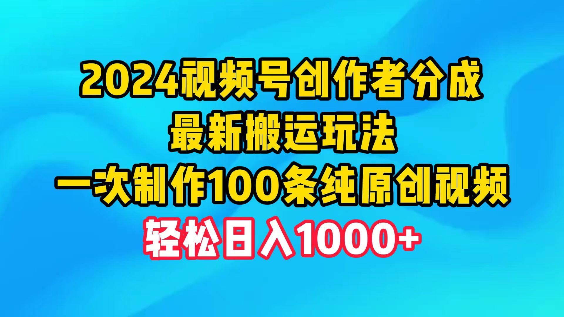 (9989期)2024视频号创作者分成，最新搬运玩法，一次制作100条纯原创视频，日入1000+-985网创