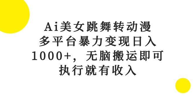 Ai美女跳舞转动漫，多平台暴力变现日入1000+，无脑搬运即可，执行就有收入-985网创